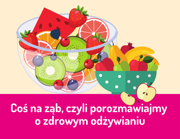 Coś na ząb, czyli porozmawiajmy o zdrowym odżywianiu